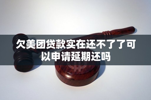 欠美團(tuán)貸款實(shí)在還不了了可以申請(qǐng)延期還嗎