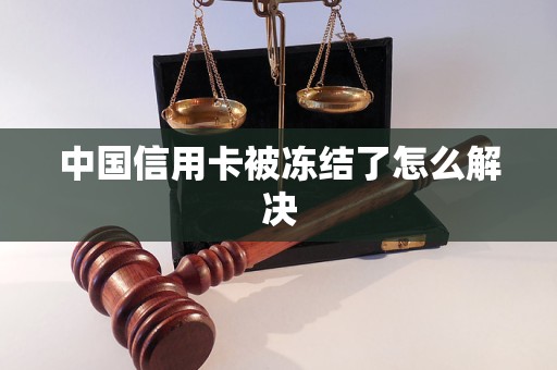 中國(guó)信用卡被凍結(jié)了怎么解決