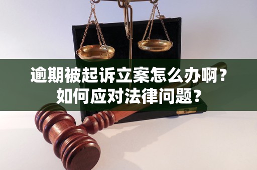 逾期被起訴立案怎么辦?。咳绾螒?yīng)對(duì)法律問題？