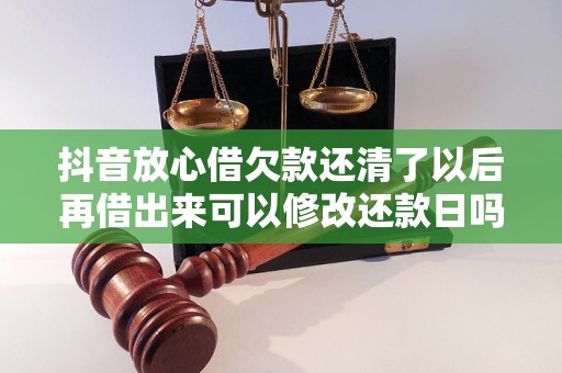 抖音放心借欠款還清了以后再借出來(lái)可以修改還款日嗎