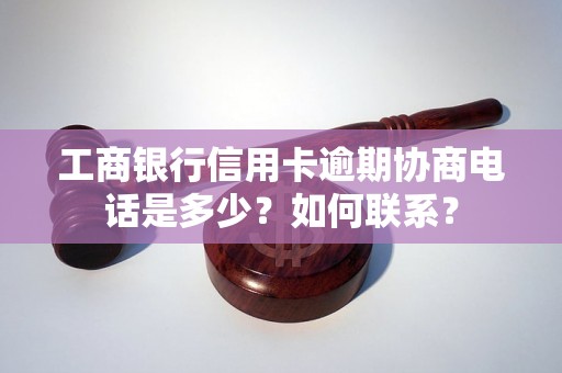 工商银行信用卡逾期协商电话是多少？如何联系？