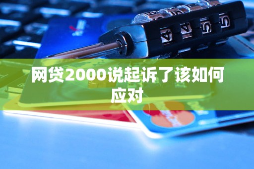 網(wǎng)貸2000說起訴了該如何應對