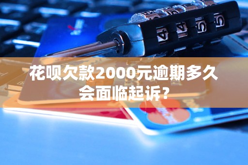 花唄欠款2000元逾期多久會面臨起訴？