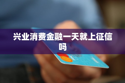 興業(yè)消費金融一天就上征信嗎