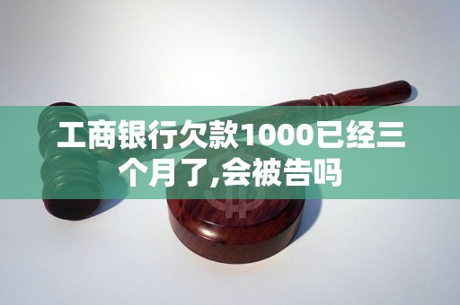 工商銀行欠款1000已經(jīng)三個(gè)月了,會(huì)被告嗎