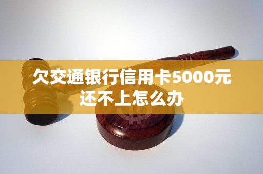 欠交通銀行信用卡5000元還不上怎么辦