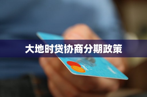 大地时贷协商分期政策