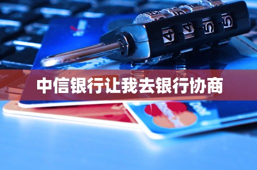 中信銀行讓我去銀行協(xié)商