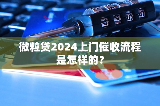 微粒貸2024上門催收流程是怎樣的？