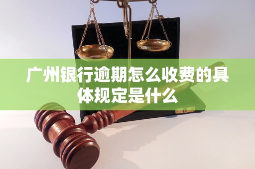 廣州銀行逾期怎么收費(fèi)的具體規(guī)定是什么