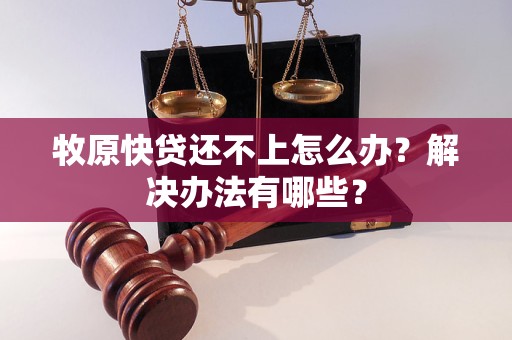 牧原快貸還不上怎么辦？解決辦法有哪些？