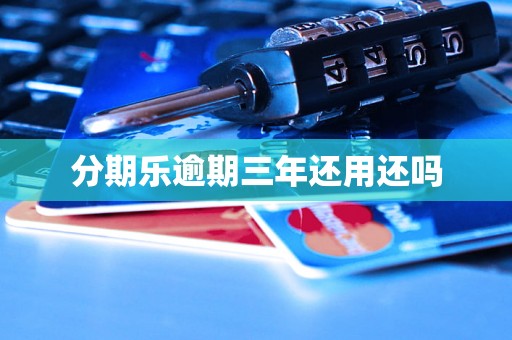 分期乐逾期三年还用还吗