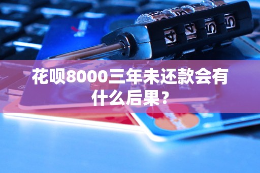 花唄8000三年未還款會有什么后果？