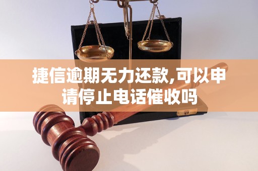 捷信逾期無力還款,可以申請停止電話催收嗎