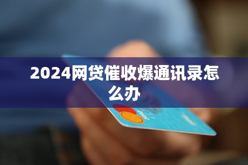 2024網(wǎng)貸催收爆通訊錄怎么辦