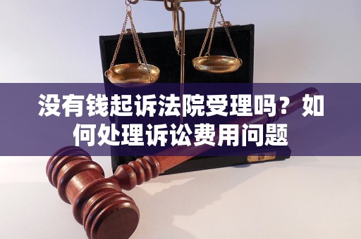 沒有錢起訴法院受理嗎？如何處理訴訟費(fèi)用問題