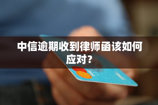 中信逾期收到律師函該如何應(yīng)對？