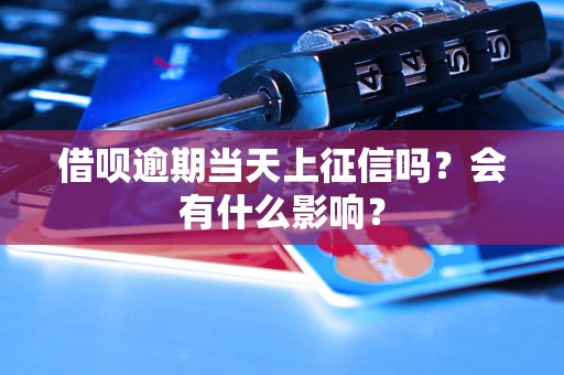 借唄逾期當(dāng)天上征信嗎？會(huì)有什么影響？