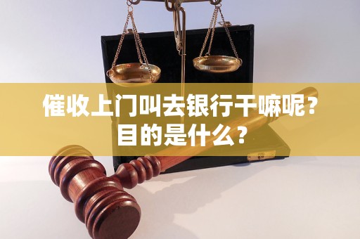 催收上門叫去銀行干嘛呢？目的是什么？