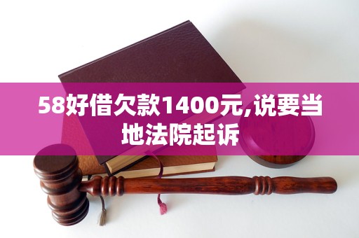 58好借欠款1400元,說要當(dāng)?shù)胤ㄔ浩鹪V