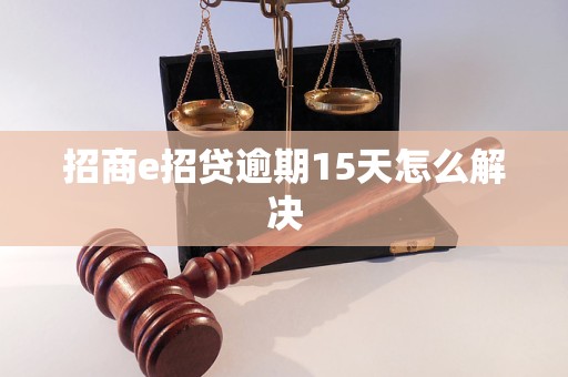 招商e招貸逾期15天怎么解決