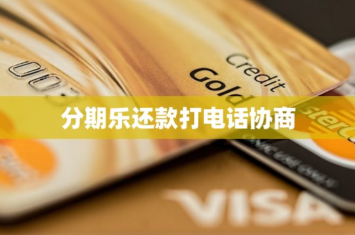 分期乐还款打电话协商