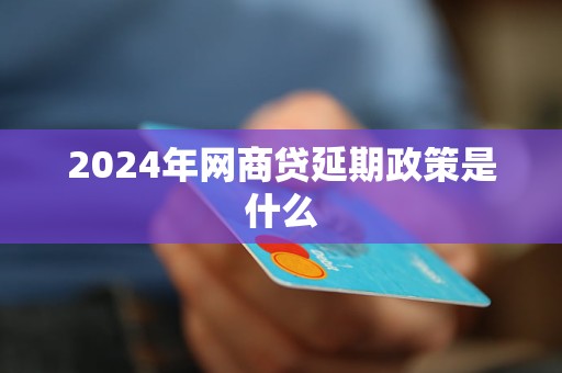 2024年網(wǎng)商貸延期政策是什么