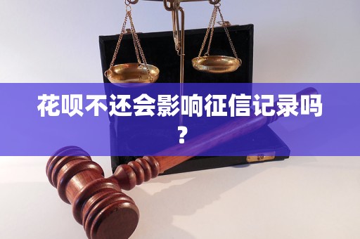 花唄不還會(huì)影響征信記錄嗎？