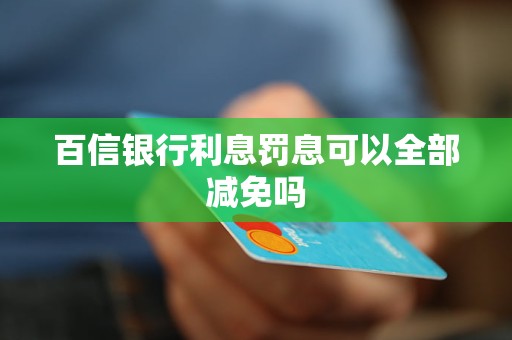 百信銀行利息罰息可以全部減免嗎