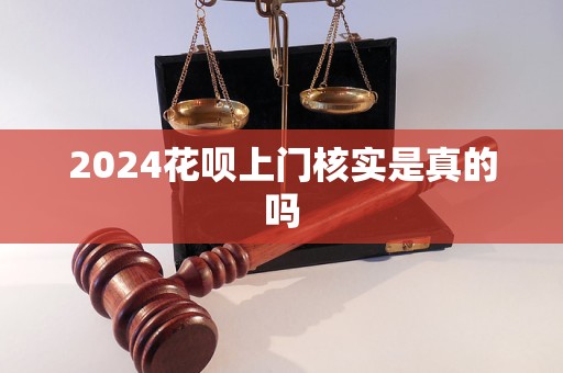 2024花唄上門核實是真的嗎