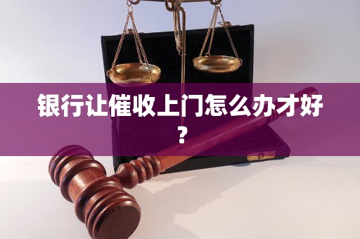 銀行讓催收上門怎么辦才好？