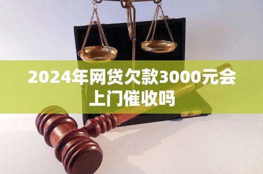 2024年網(wǎng)貸欠款3000元會(huì)上門催收嗎