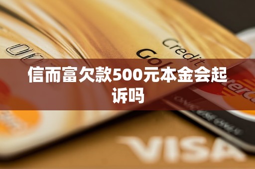 信而富欠款500元本金會(huì)起訴嗎