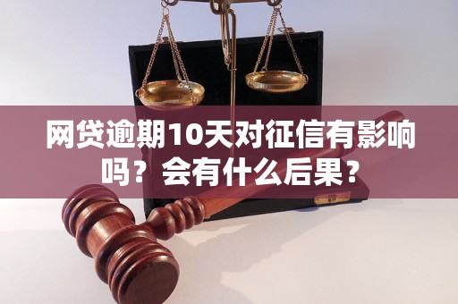 網(wǎng)貸逾期10天對征信有影響嗎？會有什么后果？