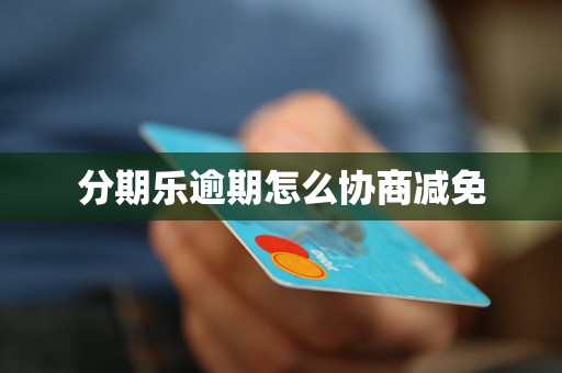 分期乐逾期怎么协商减免 分期乐逾期怎么协商减免