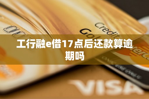 工行融e借17点后还款算逾期吗