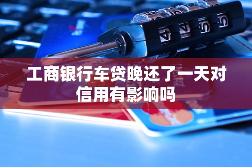 工商銀行車貸晚還了一天對信用有影響嗎