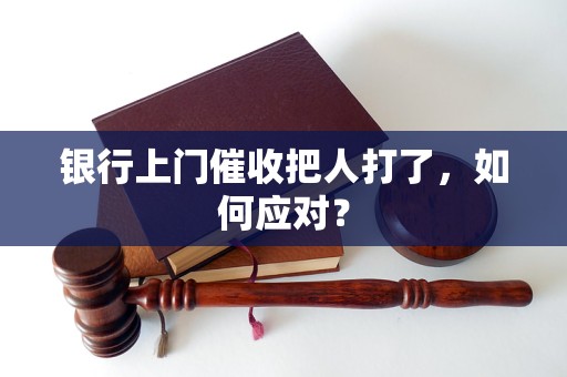 銀行上門催收把人打了，如何應(yīng)對(duì)？