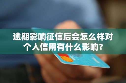 逾期影響征信后會怎么樣對個人信用有什么影響？