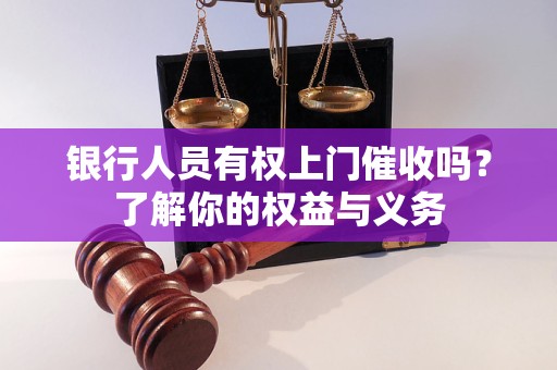 銀行人員有權(quán)上門催收嗎？了解你的權(quán)益與義務(wù)