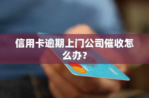 信用卡逾期上門公司催收怎么辦？