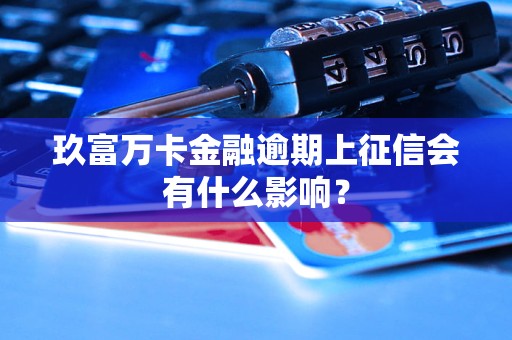 玖富萬卡金融逾期上征信會有什么影響？