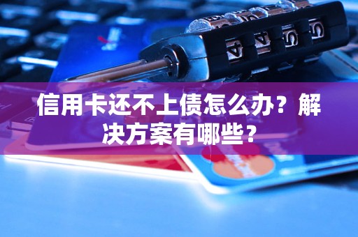 信用卡還不上債怎么辦？解決方案有哪些？