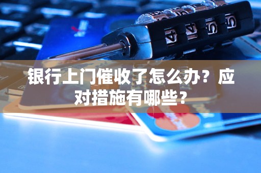 銀行上門催收了怎么辦？應(yīng)對措施有哪些？