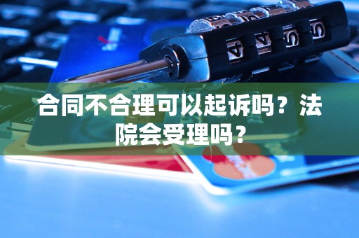 合同不合理可以起訴嗎？法院會受理嗎？