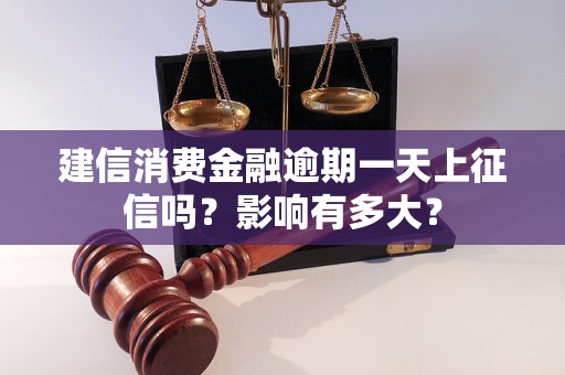 建信消費(fèi)金融逾期一天上征信嗎？影響有多大？