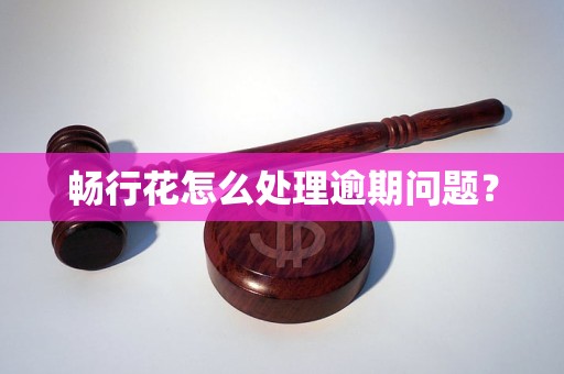 暢行花怎么處理逾期問題？