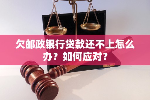 欠郵政銀行貸款還不上怎么辦？如何應(yīng)對？