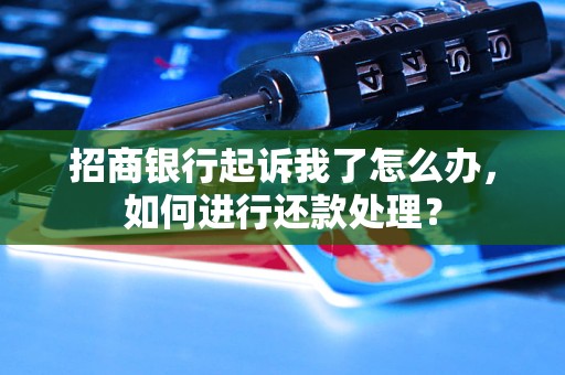 招商銀行起訴我了怎么辦，如何進(jìn)行還款處理？