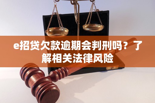 e招貸欠款逾期會(huì)判刑嗎？了解相關(guān)法律風(fēng)險(xiǎn)